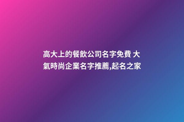高大上的餐飲公司名字免費 大氣時尚企業名字推薦,起名之家-第1張-公司起名-玄機派
